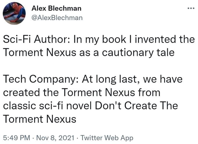 Sci-Fi Author: In my book I invented the Torment Nexus as a cautionary tale Tech Company: At long last, we have created the Torment Nexus from classic sci-fi novel Don't Create The Torment Nexus